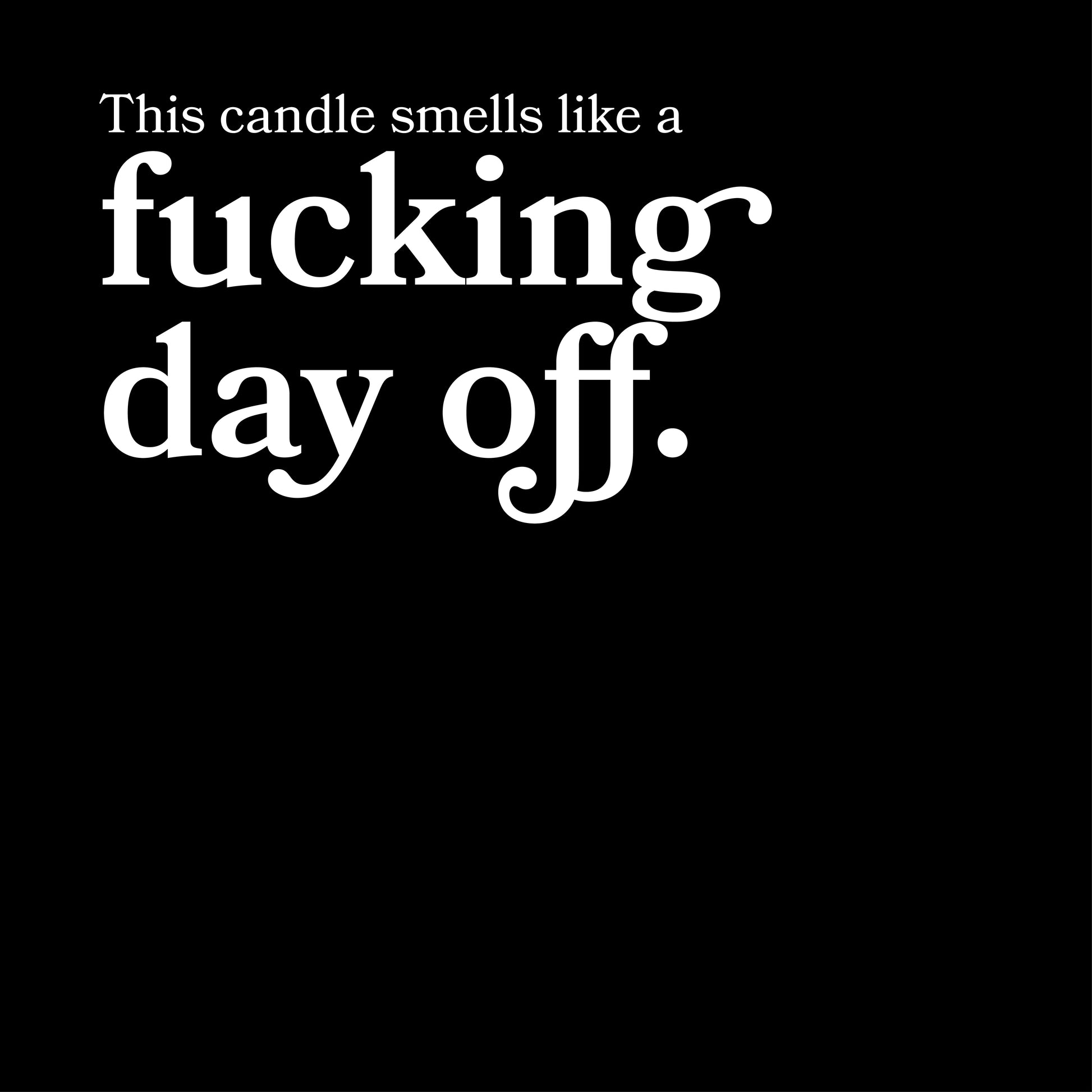 Black background with white text 'This candle smells like a fucking day off.'
